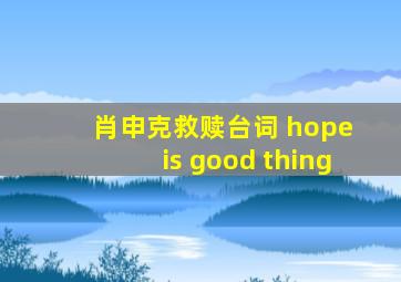 肖申克救赎台词 hope is good thing